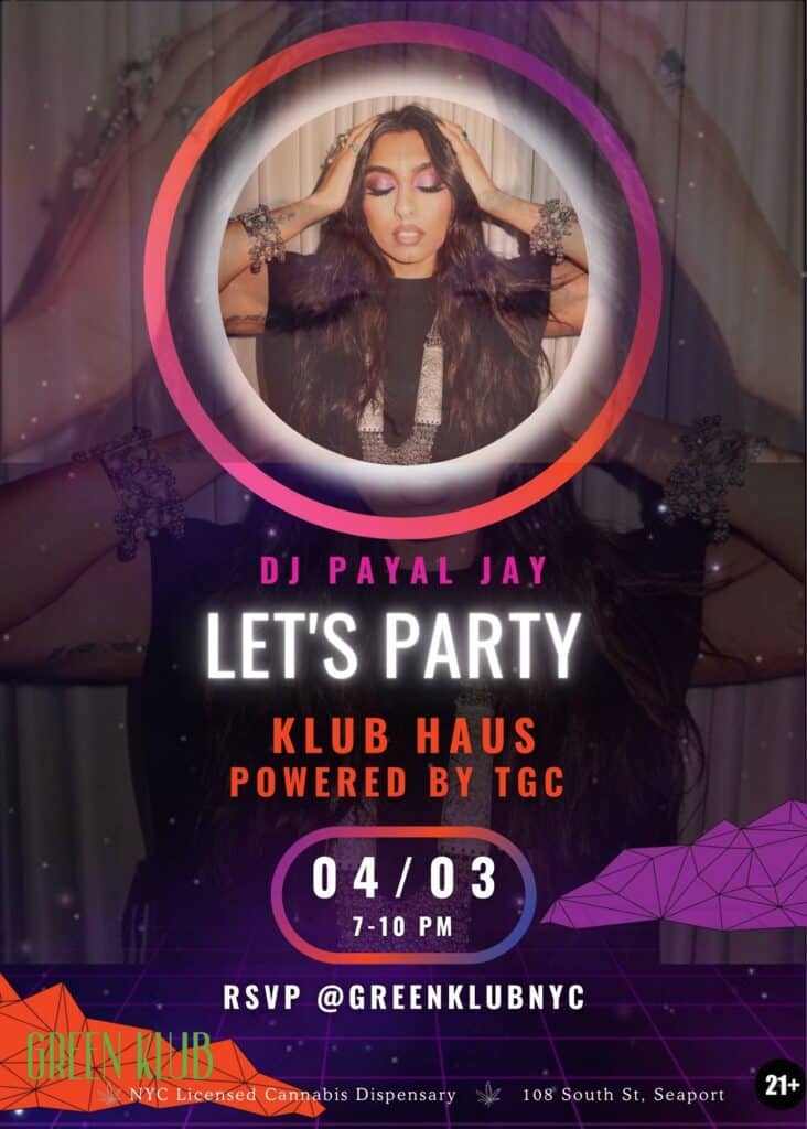 dj payal jay. let's paty. klub haus powered by TGC. 04/03, 7 to 10pm. rsvp @greenklubnyc. green klub logo. nyc licensed cannabis dispensary. 108 South St. Seaport. 21+